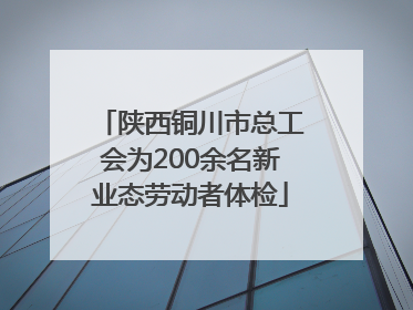 陕西铜川市总工会为200余名新业态劳动者体检