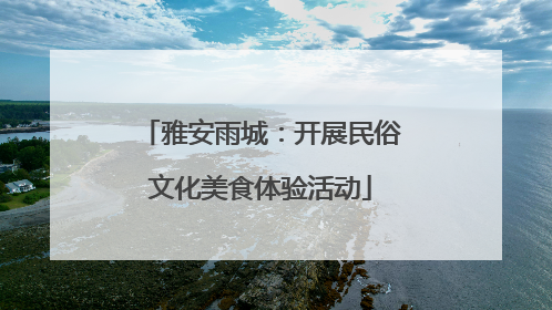 雅安雨城：开展民俗文化美食体验活动