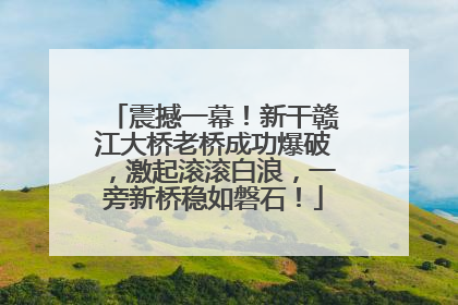 震撼一幕！新干赣江大桥老桥成功爆破，激起滚滚白浪，一旁新桥稳如磐石！