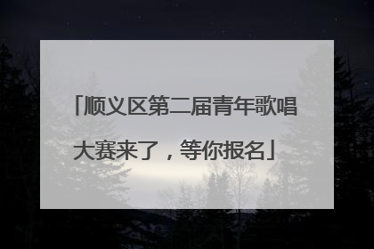 顺义区第二届青年歌唱大赛来了，等你报名