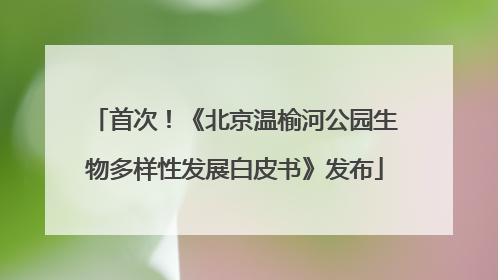 首次！《北京温榆河公园生物多样性发展白皮书》发布