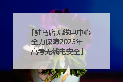 驻马店无线电中心全力保障2025年高考无线电安全