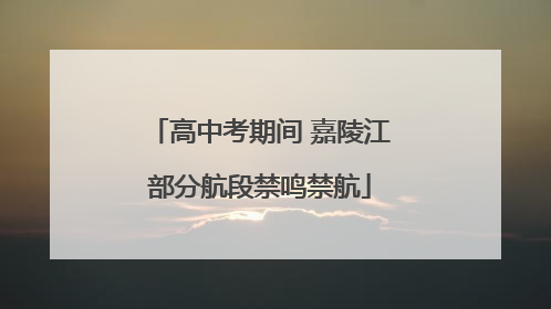 高中考期间 嘉陵江部分航段禁鸣禁航
