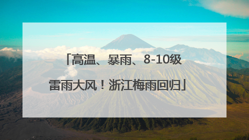 高温、暴雨、8-10级雷雨大风！浙江梅雨回归