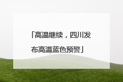高温继续，四川发布高温蓝色预警