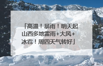 高温！暴雨！明天起山西多地雷雨+大风+冰雹！周四天气转好