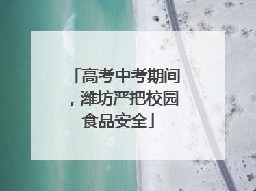 高考中考期间，潍坊严把校园食品安全
