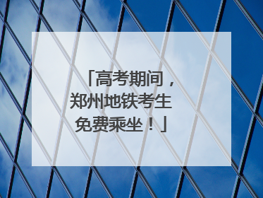 高考期间，郑州地铁考生免费乘坐！