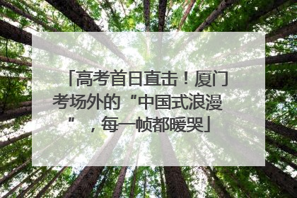 高考首日直击！厦门考场外的“中国式浪漫”，每一帧都暖哭