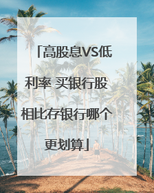 高股息VS低利率 买银行股相比存银行哪个更划算