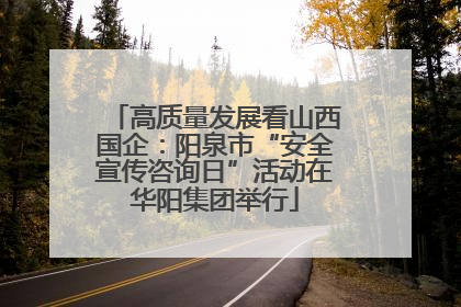 高质量发展看山西国企：阳泉市“安全宣传咨询日”活动在华阳集团举行