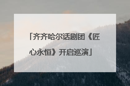 齐齐哈尔话剧团《匠心永恒》开启巡演