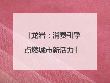 龙岩：消费引擎点燃城市新活力