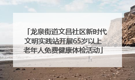 龙泉街道文昌社区新时代文明实践站开展65岁以上老年人免费健康体检活动