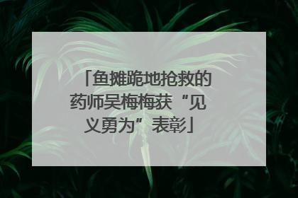 鱼摊跪地抢救的药师吴梅梅获“见义勇为”表彰