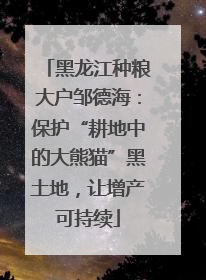 黑龙江种粮大户邹德海：保护“耕地中的大熊猫”黑土地，让增产可持续