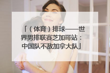 （体育）排球——世界男排联赛芝加哥站：中国队不敌加拿大队