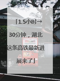 1.5小时→30分钟，湖北这条高铁最新进展来了