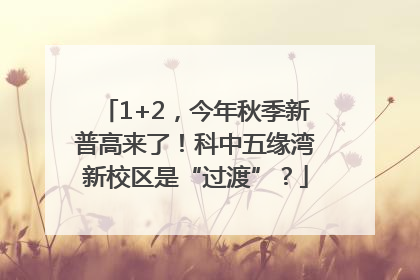 1+2，今年秋季新普高来了！科中五缘湾新校区是“过渡”？