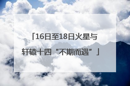 16日至18日火星与轩辕十四“不期而遇”
