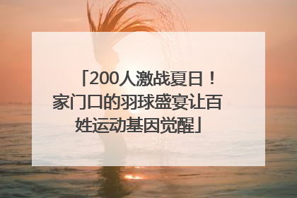 200人激战夏日！家门口的羽球盛宴让百姓运动基因觉醒