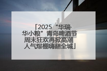 2025“华瑞·华小粮”青岛啤酒节周末狂欢再掀高潮 人气爆棚嗨翻全城