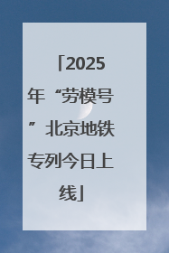 2025年“劳模号”北京地铁专列今日上线