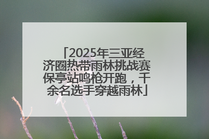 2025年三亚经济圈热带雨林挑战赛保亭站鸣枪开跑，千余名选手穿越雨林