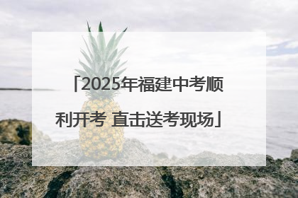 2025年福建中考顺利开考 直击送考现场
