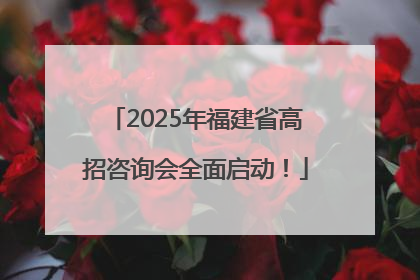 2025年福建省高招咨询会全面启动！