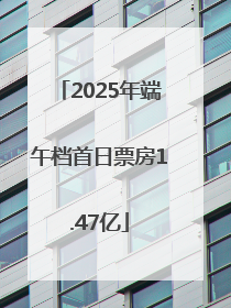 2025年端午档首日票房1.47亿