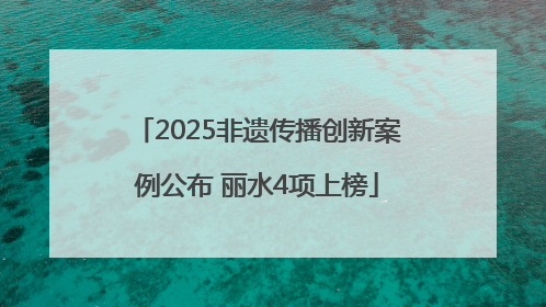 2025非遗传播创新案例公布 丽水4项上榜