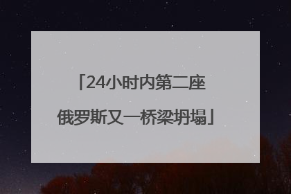 24小时内第二座 俄罗斯又一桥梁坍塌