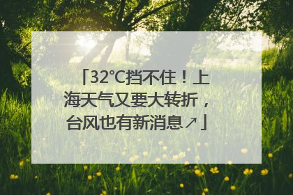 32℃挡不住！上海天气又要大转折，台风也有新消息↗