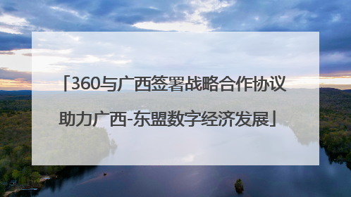 360与广西签署战略合作协议 助力广西-东盟数字经济发展