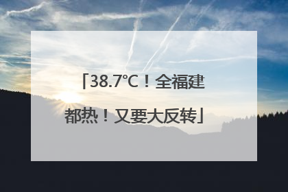 38.7℃！全福建都热！又要大反转