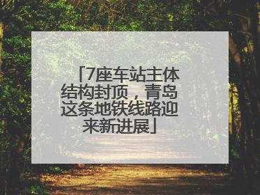 7座车站主体结构封顶，青岛这条地铁线路迎来新进展