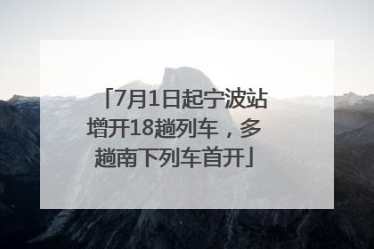 7月1日起宁波站增开18趟列车，多趟南下列车首开