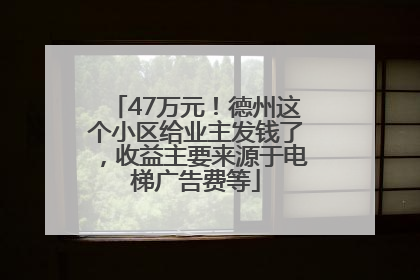 47万元！德州这个小区给业主发钱了，收益主要来源于电梯广告费等