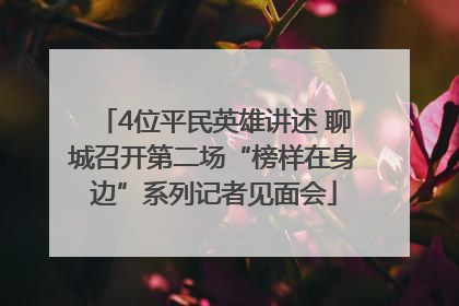 4位平民英雄讲述 聊城召开第二场“榜样在身边”系列记者见面会