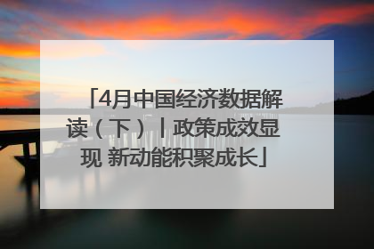 4月中国经济数据解读（下）丨政策成效显现 新动能积聚成长