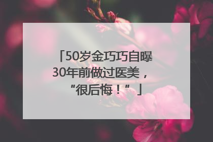 50岁金巧巧自曝30年前做过医美，“很后悔！”