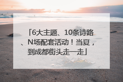 6大主题、10条诗路、N场配套活动！当夏，到成都街头走一走