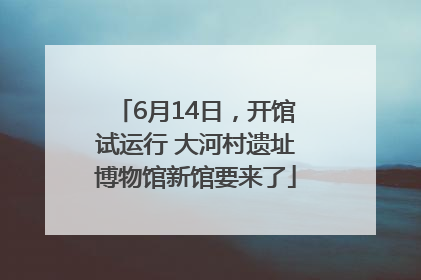 6月14日，开馆试运行 大河村遗址博物馆新馆要来了