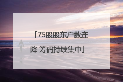 75股股东户数连降 筹码持续集中