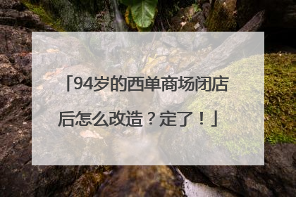 94岁的西单商场闭店后怎么改造？定了！