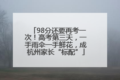 98分还要再考一次！高考第三天，一手雨伞一手鲜花，成杭州家长“标配”