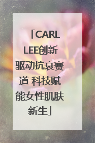 CARLLEE创新驱动抗衰赛道 科技赋能女性肌肤新生