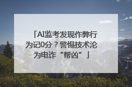 AI监考发现作弊行为记0分？警惕技术沦为电诈“帮凶”