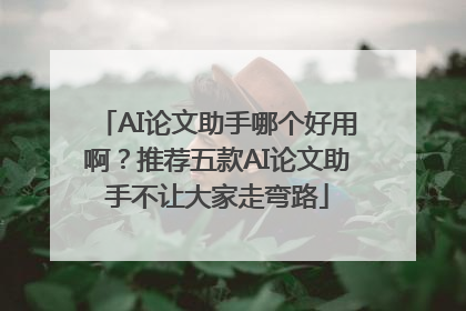AI论文助手哪个好用啊？推荐五款AI论文助手不让大家走弯路